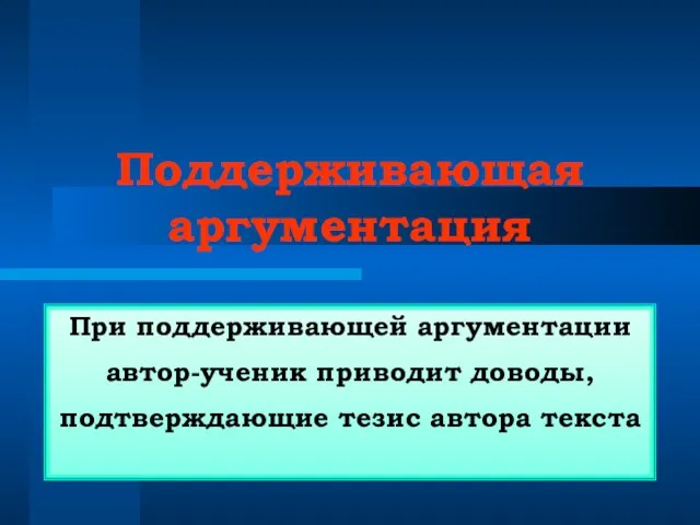 Поддерживающая аргументация При поддерживающей аргументации автор-ученик приводит доводы, подтверждающие тезис автора текста