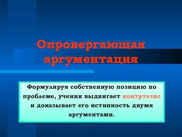 Опровергающая аргументация Формулируя собственную позицию по проблеме, ученик выдвигает контртезис и доказывает его истинность двумя аргументами.