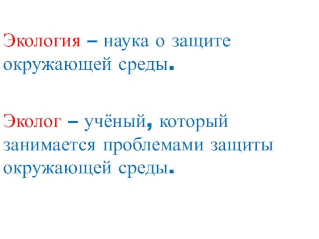 Экология – наука о защите окружающей среды. Эколог – учёный, который занимается проблемами защиты окружающей среды.