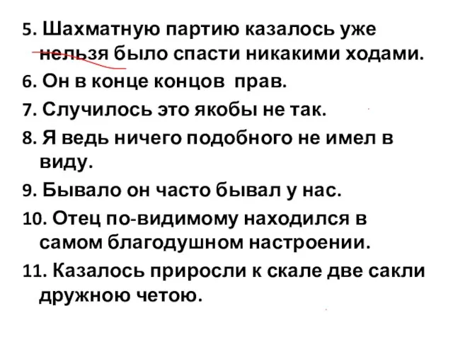 5. Шахматную партию казалось уже нельзя было спасти никакими ходами. 6. Он