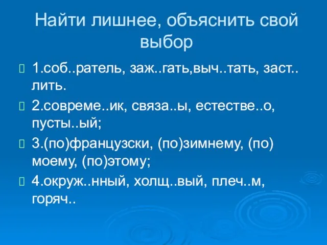 Найти лишнее, объяснить свой выбор 1.соб..ратель, заж..гать,выч..тать, заст..лить. 2.совреме..ик, связа..ы, естестве..о, пусты..ый;