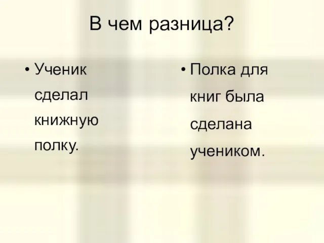 В чем разница? Ученик сделал книжную полку. Полка для книг была сделана учеником.