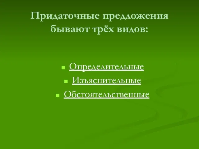 Придаточные предложения бывают трёх видов: Определительные Изъяснительные Обстоятельственные