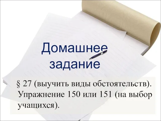 Домашнее задание § 27 (выучить виды обстоятельств). Упражнение 150 или 151 (на выбор учащихся).