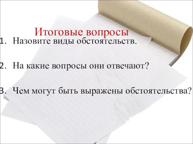 Итоговые вопросы Назовите виды обстоятельств. На какие вопросы они отвечают? Чем могут быть выражены обстоятельства?