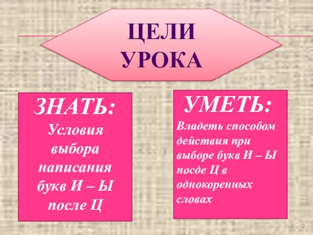 ЦЕЛИ УРОКА Условия выбора написания букв И – Ы после Ц Владеть