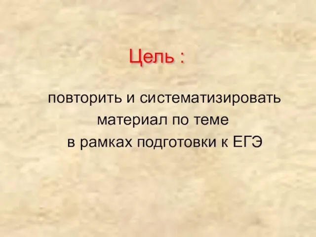 Цель : повторить и систематизировать материал по теме в рамках подготовки к ЕГЭ