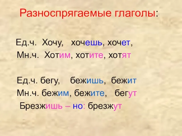 Разноспрягаемые глаголы: Ед.ч. Хочу, хочешь, хочет, Мн.ч. Хотим, хотите, хотят Ед.ч. бегу,