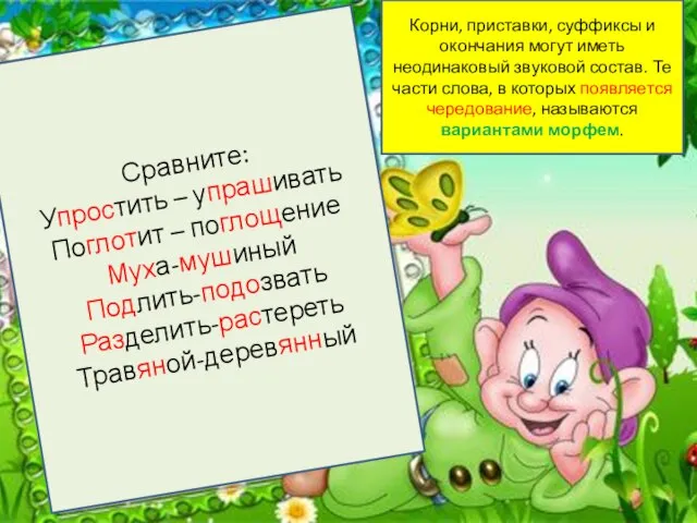 Варианты морфем Сравните: Упростить – упрашивать Поглотит – поглощение Муха-мушиный Подлить-подозвать Разделить-растереть