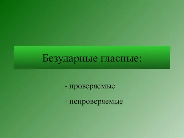 Безударные гласные: - проверяемые - непроверяемые