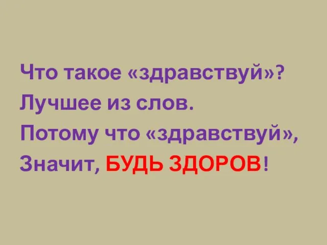 Что такое «здравствуй»? Лучшее из слов. Потому что «здравствуй», Значит, БУДЬ ЗДОРОВ!