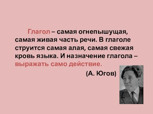 Глагол – самая огнепышущая, самая живая часть речи. В глаголе струится самая