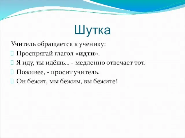 Шутка Учитель обращается к ученику: Проспрягай глагол «идти». Я иду, ты идёшь…