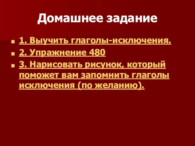 Домашнее задание 1. Выучить глаголы-исключения. 2. Упражнение 480 3. Нарисовать рисунок, который