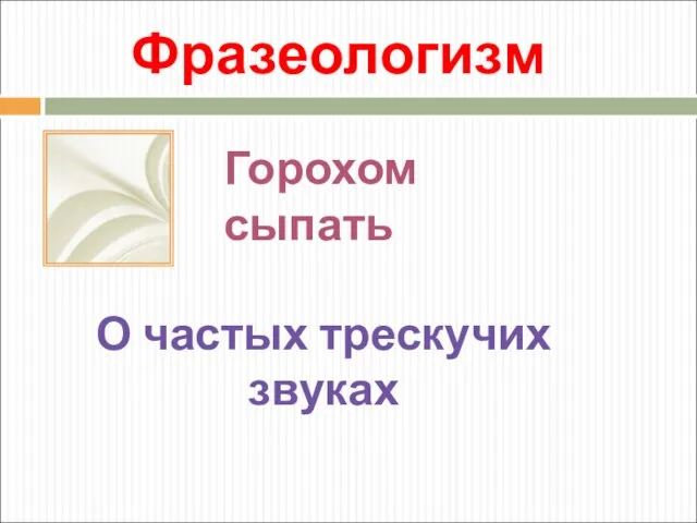 Фразеологизм Горохом сыпать О частых трескучих звуках