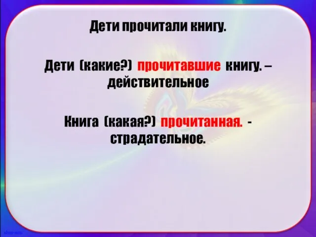 Дети прочитали книгу. Дети (какие?) прочитавшие книгу. – действительное Книга (какая?) прочитанная. - страдательное.