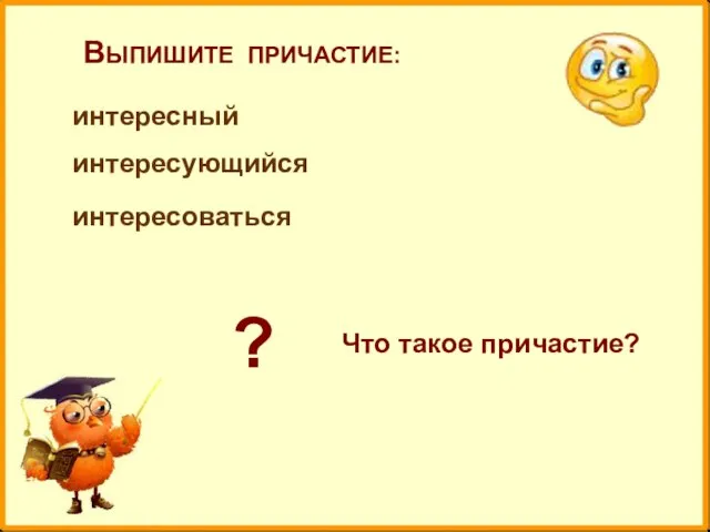 ВЫПИШИТЕ ПРИЧАСТИЕ: интересный интересующийся интересоваться ? Что такое причастие?