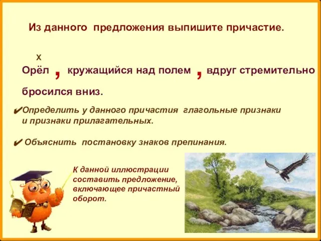 Из данного предложения выпишите причастие. Орёл кружащийся над полем вдруг стремительно бросился