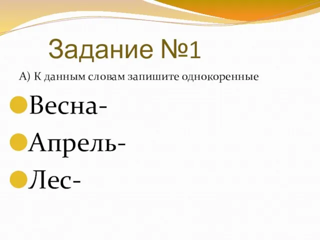 Задание №1 А) К данным словам запишите однокоренные Весна- Апрель- Лес-