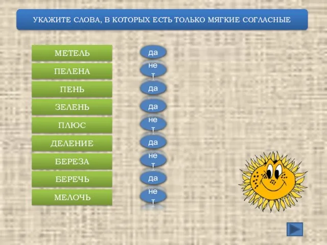 УКАЖИТЕ СЛОВА, В КОТОРЫХ ЕСТЬ ТОЛЬКО МЯГКИЕ СОГЛАСНЫЕ МЕТЕЛЬ ПЕЛЕНА ПЕНЬ ЗЕЛЕНЬ