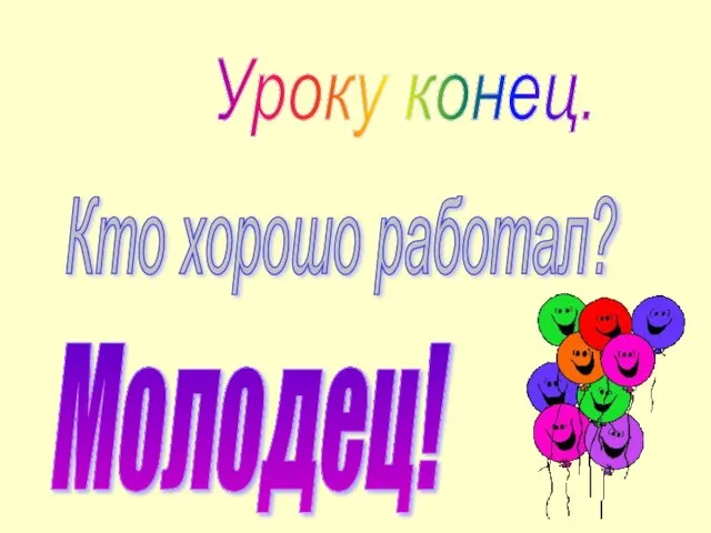 Уроку конец. Кто хорошо работал? Молодец!