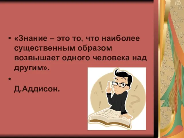 «Знание – это то, что наиболее существенным образом возвышает одного человека над другим». Д.Аддисон.