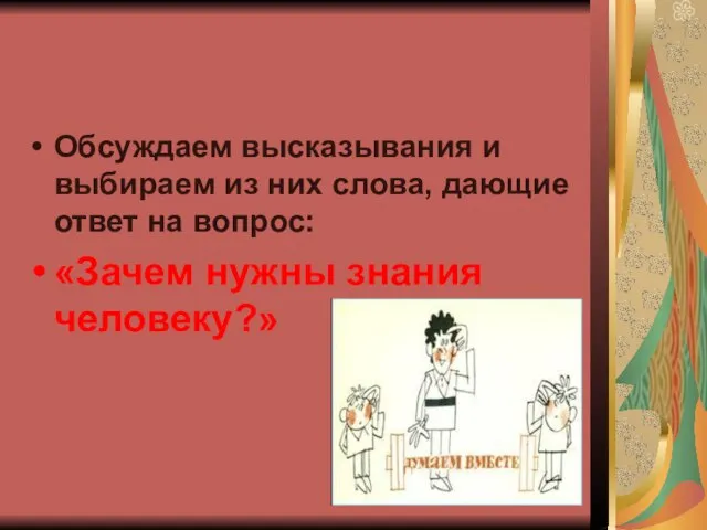 Обсуждаем высказывания и выбираем из них слова, дающие ответ на вопрос: «Зачем нужны знания человеку?»