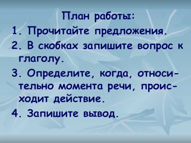 План работы: 1. Прочитайте предложения. 2. В скобках запишите вопрос к глаголу.