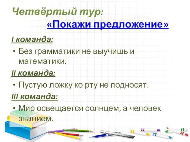 Четвёртый тур: «Покажи предложение» I команда: Без грамматики не выучишь и математики.