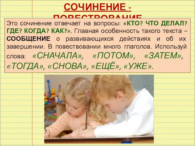 СОЧИНЕНИЕ - ПОВЕСТВОВАНИЕ Это сочинение отвечает на вопросы: «КТО? ЧТО ДЕЛАЛ? ГДЕ?