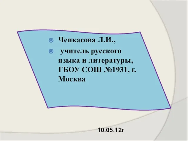 Чепкасова Л.И., учитель русского языка и литературы, ГБОУ СОШ №1931, г. Москва 10.05.12г