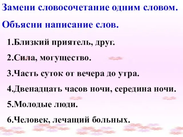 Замени словосочетание одним словом. Объясни написание слов. 1.Близкий приятель, друг. 2.Сила, могущество.