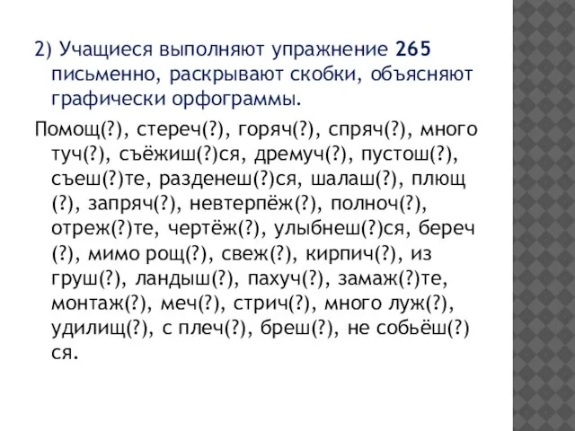 2) Учащиеся выполняют упражнение 265 письменно, раскрывают скобки, объясняют графически орфограммы. Помощ(?),