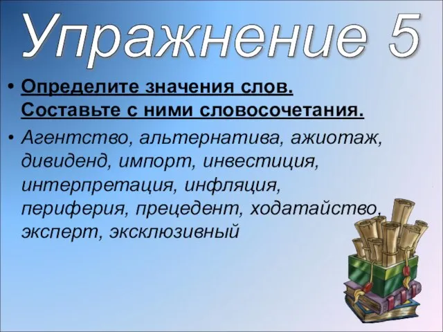 Определите значения слов. Составьте с ними словосочетания. Агентство, альтернатива, ажиотаж, дивиденд, импорт,