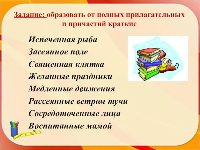 Задание: образовать от полных прилагательных и причастий краткие Испеченная рыба Засеянное поле