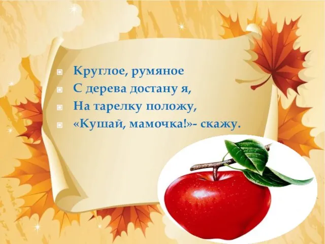 Круглое, румяное С дерева достану я, На тарелку положу, «Кушай, мамочка!»- скажу.