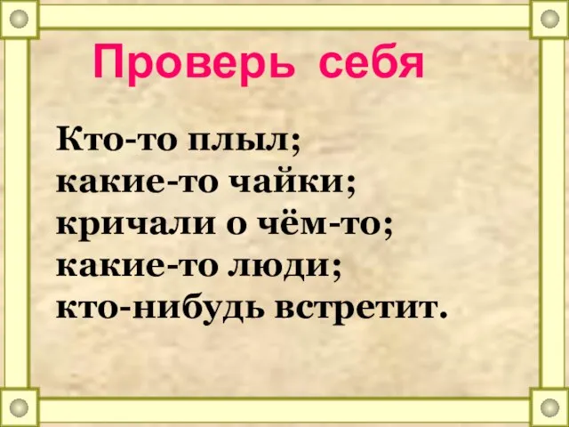 Проверь себя Кто-то плыл; какие-то чайки; кричали о чём-то; какие-то люди; кто-нибудь встретит.