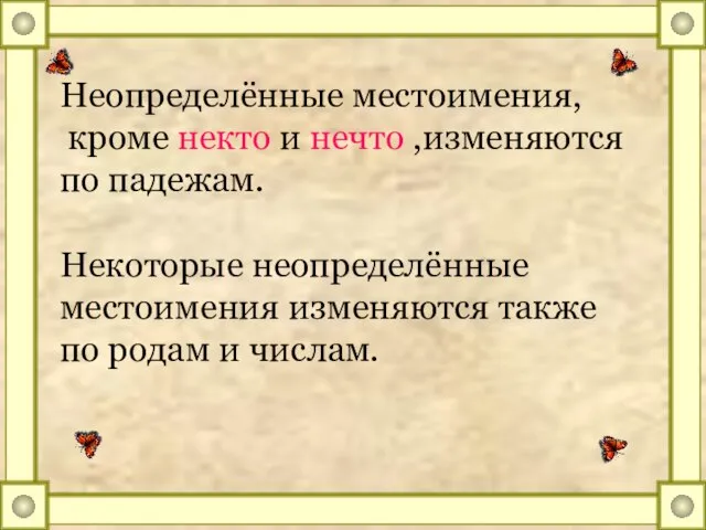 Неопределённые местоимения, кроме некто и нечто ,изменяются по падежам. Некоторые неопределённые местоимения