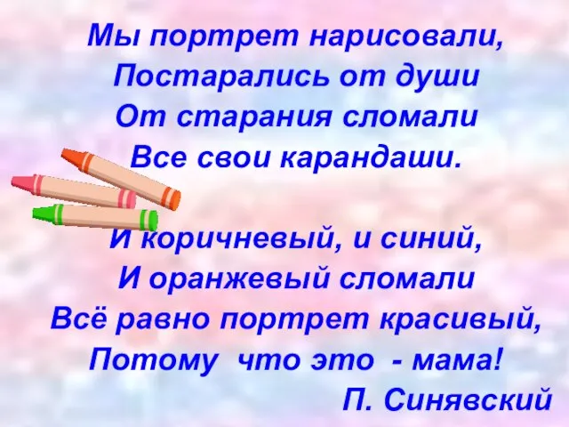 Мы портрет нарисовали, Постарались от души От старания сломали Все свои карандаши.