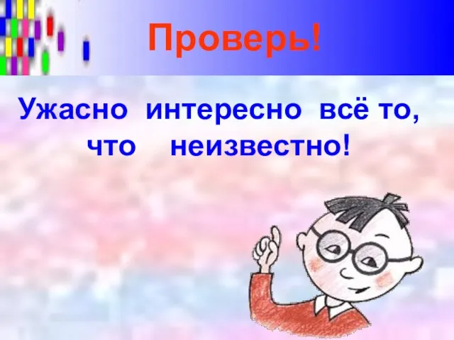 Ужасно интересно всё то, что неизвестно! Проверь!