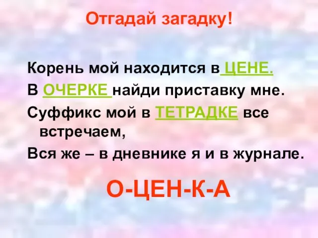 Корень мой находится в ЦЕНЕ. В ОЧЕРКЕ найди приставку мне. Суффикс мой