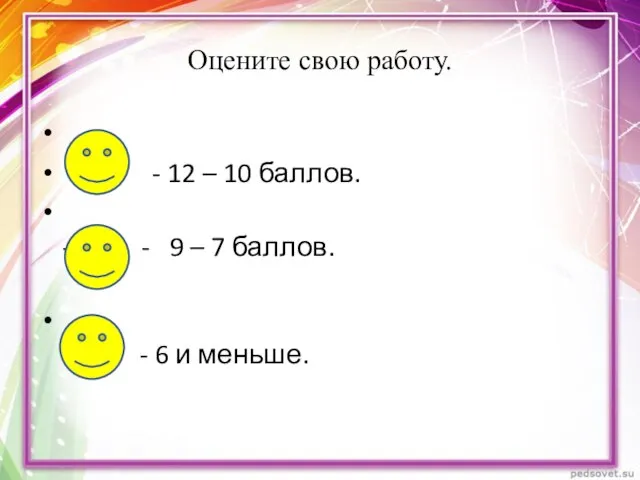 Оцените свою работу. - 12 – 10 баллов. - - 9 –