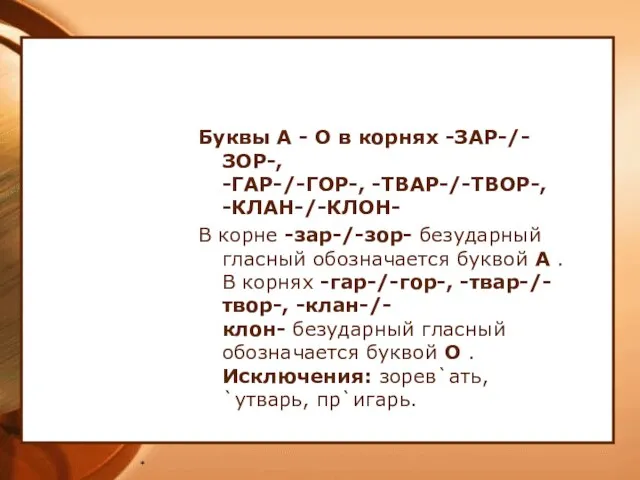 * Буквы А - О в корнях -ЗАР-/-ЗОР-, -ГАР-/-ГОР-, -ТВАР-/-ТВОР-, -КЛАН-/-КЛОН- В