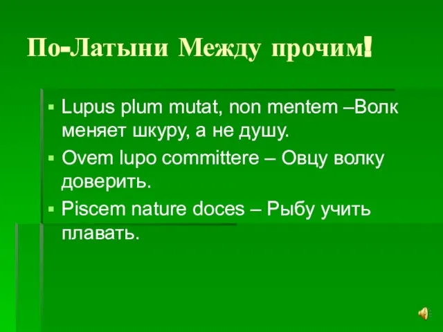 По-Латыни Между прочим! Lupus plum mutat, non mentem –Волк меняет шкуру, а