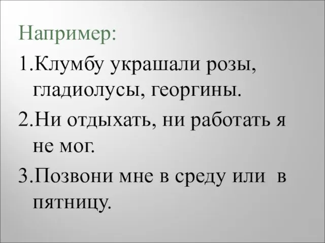 Например: 1.Клумбу украшали розы, гладиолусы, георгины. 2.Ни отдыхать, ни работать я не