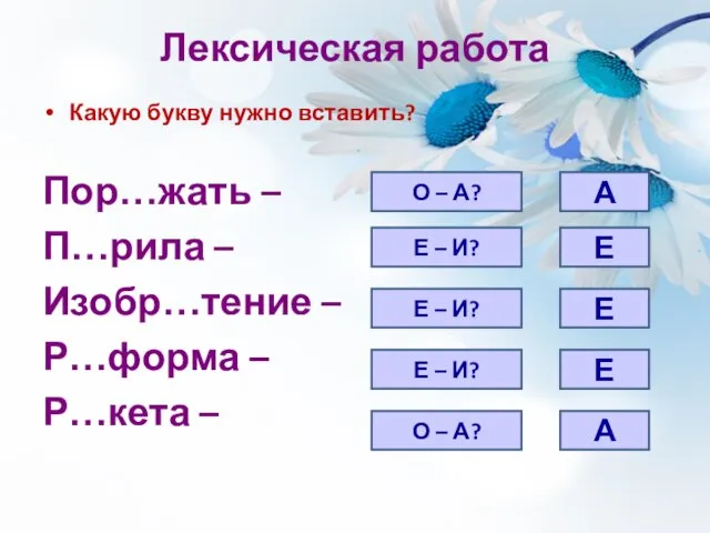 Лексическая работа Какую букву нужно вставить? Пор…жать – П…рила – Изобр…тение –