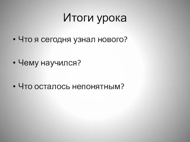 Итоги урока Что я сегодня узнал нового? Чему научился? Что осталось непонятным?