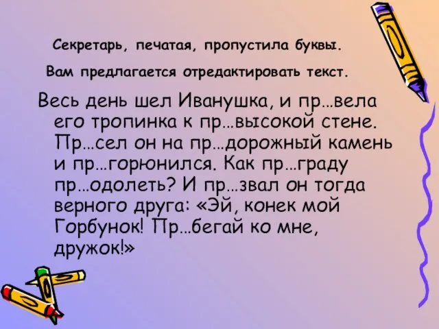 Секретарь, печатая, пропустила буквы. Вам предлагается отредактировать текст. Весь день шел Иванушка,