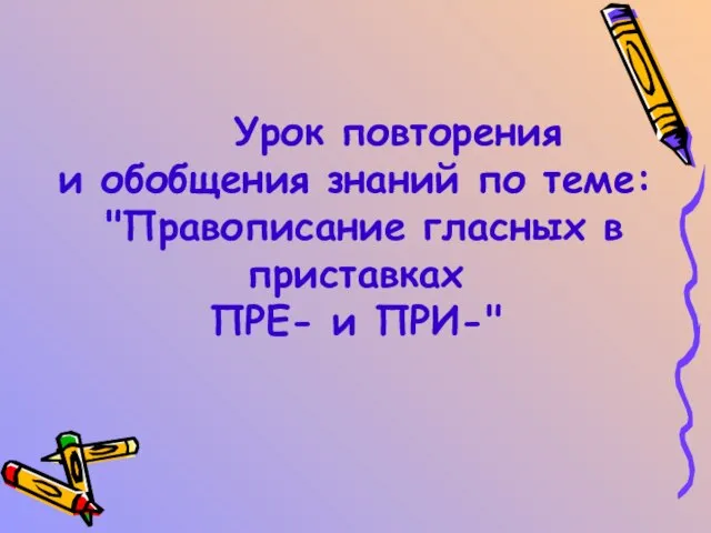 Урок повторения и обобщения знаний по теме: "Правописание гласных в приставках ПРЕ- и ПРИ-"