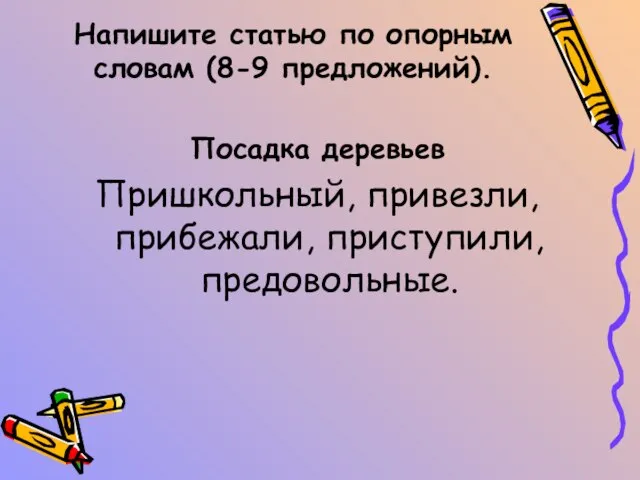 Напишите статью по опорным словам (8-9 предложений). Посадка деревьев Пришкольный, привезли, прибежали, приступили, предовольные.